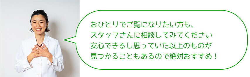 おひとりでご覧になりたい方も、 スタッフさんに相談してみてください 安心できるし思っていた以上のものが 見つかることもあるので絶対おすすめ！